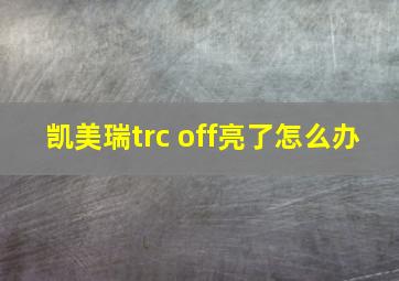 凯美瑞trc off亮了怎么办